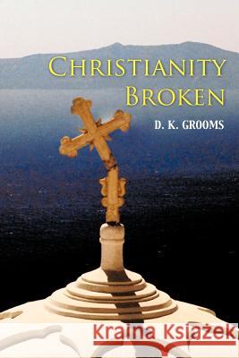 Christianity Broken D. K. Grooms 9781462040230 iUniverse.com - książka