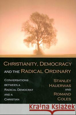 Christianity, Democracy, and the Radical Ordinary: Conversations Between a Radical Democrat and a Christian Stanley Hauerwas Roman Coles 9780718892173 Lutterworth Press - książka