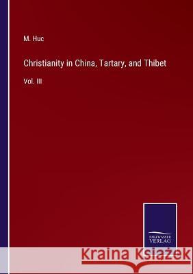 Christianity in China, Tartary, and Thibet: Vol. III M Huc 9783375126100 Salzwasser-Verlag - książka