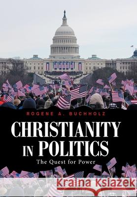 Christianity in Politics: The Quest for Power Rogene a Buchholz 9781665545822 Authorhouse - książka