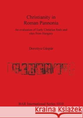 Christianity in Roman Pannonia: An evaluation of Early Christian finds and sites from Hungary Gáspár, Dorottya 9781841712888 Archaeopress - książka