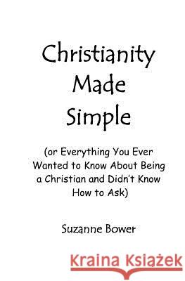 Christianity Made Simple: Or Everything You Ever Wanted To Know About Being A Christian And Didn't Know How To Ask Bower, Suzanne 9781434846389 Createspace - książka