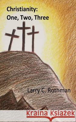 Christianity: One, Two, Three Larry C. Rothman 9781548072650 Createspace Independent Publishing Platform - książka