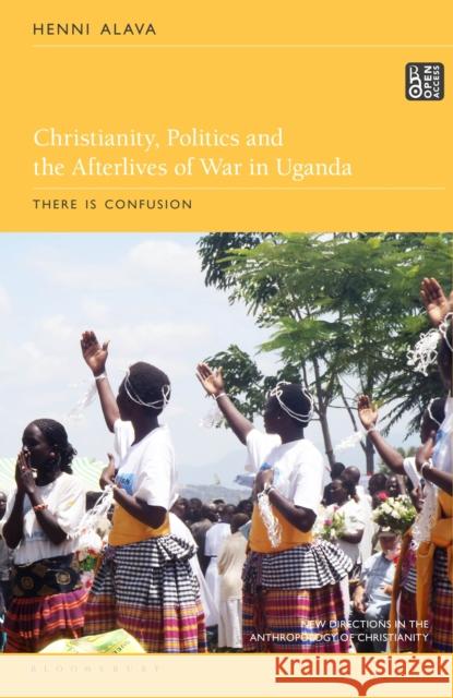 Christianity, Politics and the Afterlives of War in Uganda: There Is Confusion Henni Alava Hillary Kaell James S. Bielo 9781350301986 Bloomsbury Publishing PLC - książka