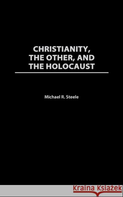 Christianity, the Other, and the Holocaust Steele, Michael R. 9780313306457 Greenwood Press - książka