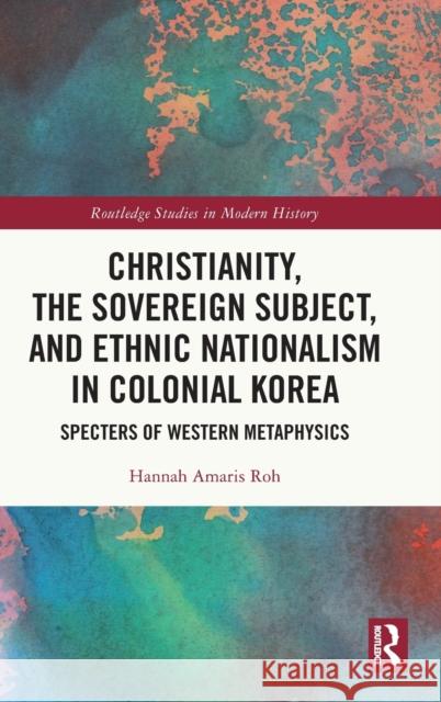Christianity, the Sovereign Subject, and Ethnic Nationalism in Colonial Korea: Specters of Western Metaphysics Hannah Amaris Roh 9780367775483 Routledge - książka