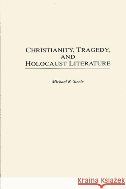 Christianity, Tragedy, and Holocaust Literature Michael R. Steele 9780313295126 Greenwood Press - książka