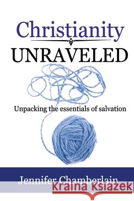 Christianity Unraveled: Unpacking the Essentials of Salvation Jennifer Chamberlain 9781737517726 Inscript Books - książka
