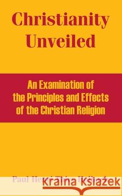 Christianity Unveiled: An Examination of the Principles and Effects of the Christian Religion Thiry Holbach, Paul Henri 9781410215260 University Press of the Pacific - książka