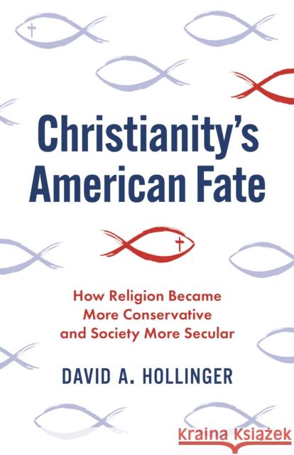 Christianity's American Fate: How Religion Became More Conservative and Society More Secular David A. Hollinger 9780691233888 Princeton University Press - książka