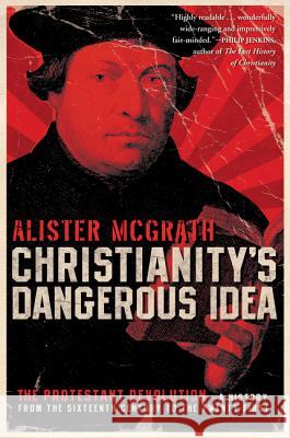 Christianity's Dangerous Idea: The Protestant Revolution--A History from the Sixteenth Century to the Twenty-First Alister McGrath 9780061436864 HarperOne - książka