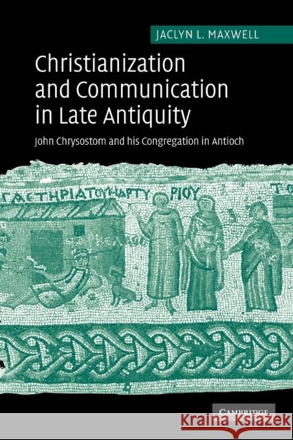Christianization and Communication in Late Antiquity: John Chrysostom and His Congregation in Antioch Maxwell, Jaclyn L. 9780521117715 Cambridge University Press - książka