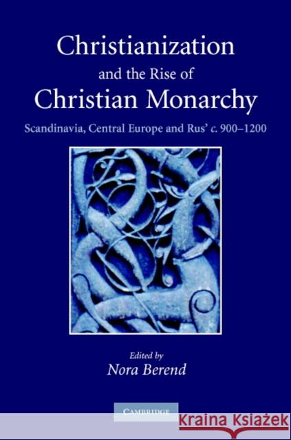 Christianization and the Rise of Christian Monarchy: Scandinavia, Central Europe and Rus' C.900-1200 Berend, Nora 9780521876162 Cambridge University Press - książka