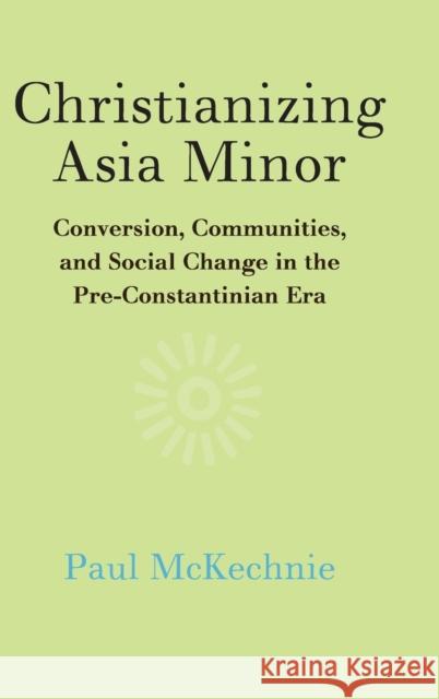 Christianizing Asia Minor: Conversion, Communities, and Social Change in the Pre-Constantinian Era Paul McKechnie 9781108481465 Cambridge University Press - książka