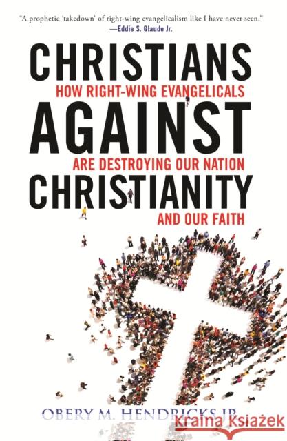 Christians Against Christianity: How Right-Wing Evangelicals Are Destroying Our Nation and Our Faith Obery M. Hendricks 9780807057407 Beacon Press - książka