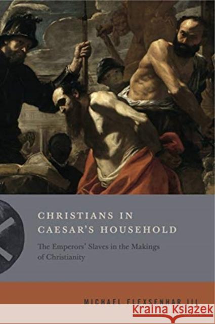 Christians in Caesar's Household: The Emperors' Slaves in the Makings of Christianity Michael Flexsenha 9780271082332 Penn State University Press - książka