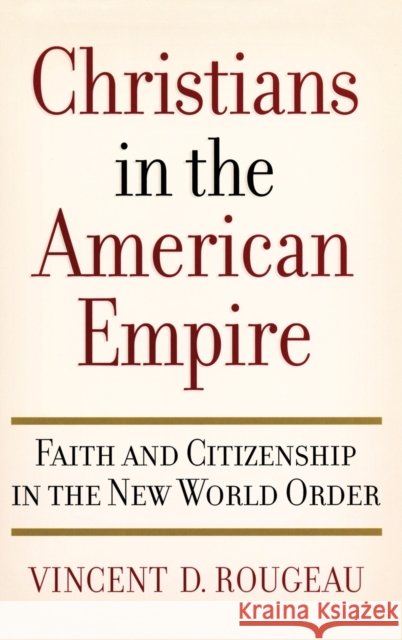 Christians in the American Empire: Faith and Citizenship in the New World Order Rougeau, Vincent D. 9780195188097 Oxford University Press, USA - książka