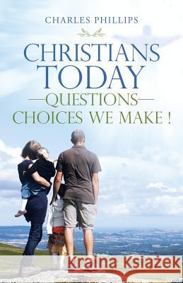 Christians Today-Questions-Choices We Make ! Charles Phillips 9781532075926 iUniverse - książka