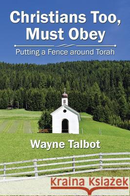 Christians Too, Must Obey: Putting a Fence Around Torah Wayne Talbot 9781543405668 Xlibris - książka