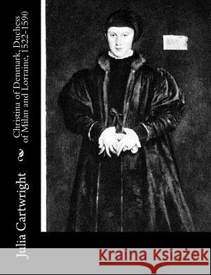 Christina of Denmark, Duchess of Milan and Lorraine, 1522-1590 Julia Cartwright 9781977835901 Createspace Independent Publishing Platform - książka