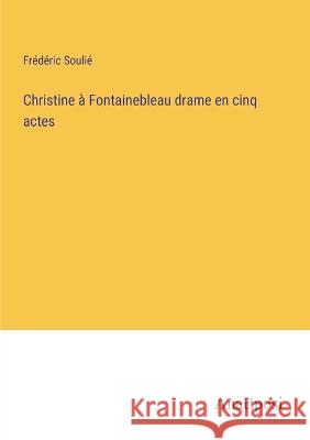 Christine a Fontainebleau drame en cinq actes Frederic Soulie   9783382701383 Anatiposi Verlag - książka