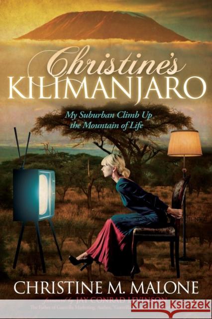 Christine's Kilimanjaro: My Suburban Climb Up the Mountain of Life Christine M. Malone Jay Conrad Levinson 9781614489276 Morgan James Publishing - książka