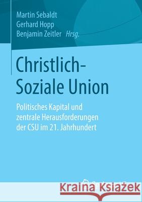 Christlich-Soziale Union: Politisches Kapital Und Zentrale Herausforderungen Der CSU Im 21. Jahrhundert Sebaldt, Martin 9783658307301 Springer vs - książka