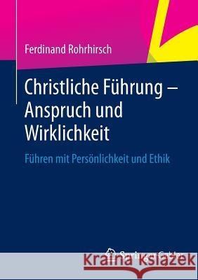 Christliche Führung - Anspruch Und Wirklichkeit: Führen Mit Persönlichkeit Und Ethik Rohrhirsch, Ferdinand 9783658021535 Springer Gabler - książka