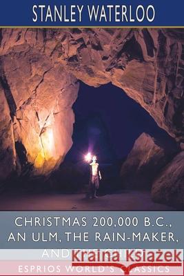 Christmas 200,000 B. C., An Ulm, The Rain-Maker, and The Child (Esprios Classics) Stanley Waterloo 9781006768170 Blurb - książka