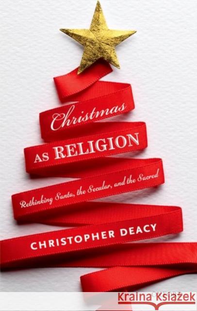 Christmas as Religion: The Relationship Between Sacred and Secular Christopher Deacy 9780198754565 Oxford University Press, USA - książka