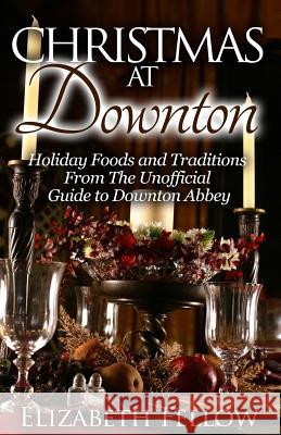 Christmas at Downton: Holiday Foods and Traditions From The Unofficial Guide to Downton Abbey Fellow, Elizabeth 9781503328655 Createspace - książka