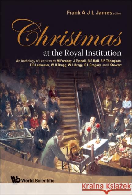 Christmas at the Royal Institution: An Anthology of Lectures by M Faraday, J Tyndall, R S Ball, S P Thompson, E R Lankester, W H Bragg, W L Bragg, R L James, Frank A. J. L. 9789812771087 World Scientific Publishing Company - książka