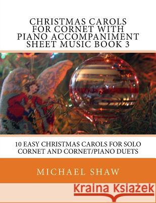 Christmas Carols For Cornet With Piano Accompaniment Sheet Music Book 3: 10 Easy Christmas Carols For Solo Cornet And Cornet/Piano Duets Shaw, Michael 9781517232689 Createspace - książka
