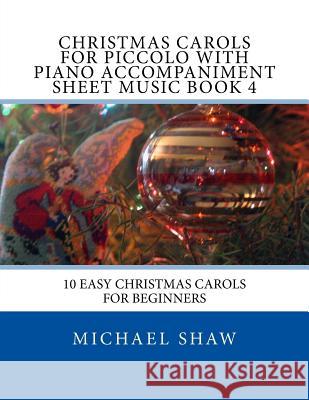 Christmas Carols For Piccolo With Piano Accompaniment Sheet Music Book 4: 10 Easy Christmas Carols For Beginners Shaw, Michael 9781517244552 Createspace - książka