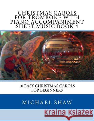 Christmas Carols For Trombone With Piano Accompaniment Sheet Music Book 4: 10 Easy Christmas Carols For Beginners Shaw, Michael 9781517142889 Createspace - książka