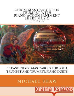 Christmas Carols For Trumpet With Piano Accompaniment Sheet Music Book 3: 10 Easy Christmas Carols For Solo Trumpet And Trumpet/Piano Duets Shaw, Michael 9781517100803 Createspace - książka