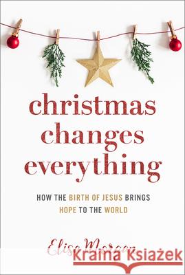 Christmas Changes Everything: How the Birth of Jesus Brings Hope to the World Elisa Morgan 9781640701892 Our Daily Bread Publishing - książka