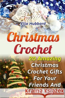 Christmas Crochet: 20 Amazing Christmas Crochet Gifts For Your Friends And Family Hubbard, Ella 9781541288324 Createspace Independent Publishing Platform - książka
