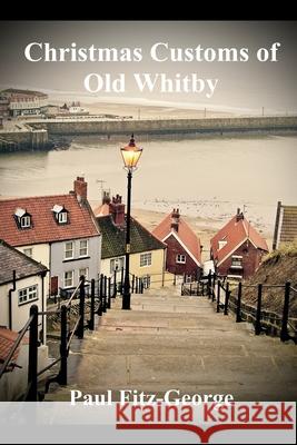 Christmas Customs of Old Whitby Paul Fitz-George Paul Christopher Fitz-George 9781520188577 Independently Published - książka