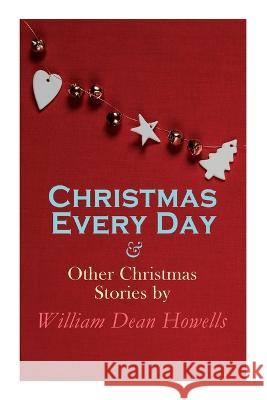 Christmas Every Day & Other Christmas Stories by William Dean Howells: Christmas Specials Series William Dean Howells   9788027343218 E-Artnow - książka