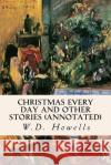 Christmas Every Day and Other Stories (annotated) Howells, W. D. 9781517518912 Createspace