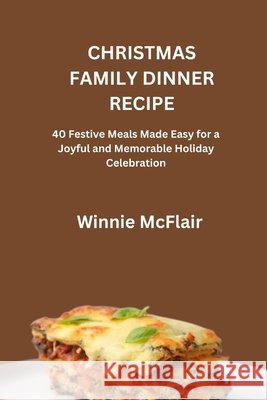 Christmas Family Dinner Recipe: 40 Festive Meals Made Easy for a Joyful and Memorable Holiday Celebration McFlair, Winnie 9798272329998 Independently Published - książka