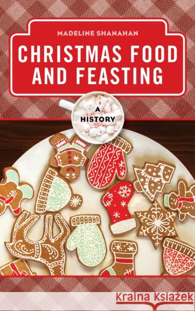Christmas Food and Feasting: A History Madeline Shanahan 9781442276970 Rowman & Littlefield Publishers - książka