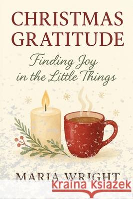 Christmas Gratitude: A brief inspirational guide to rediscovering the beauty of Christmas through gratitude Maria Wright 9788367110846 Maria Wright - książka