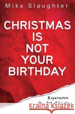 Christmas Is Not Your Birthday: Experience the Joy of Living and Giving Like Jesus Michael Slaughter Mike Slaughter 9781426727351 Abingdon Press - książka