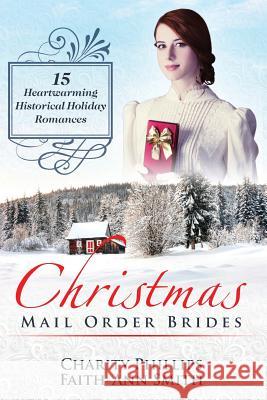 Christmas Mail Order Brides: 15 Heartwarming Historical Holiday Romances (Clean and Wholesome Inspirational Short Stories) Charity Phillips Faith-Ann Smith 9781539412922 Createspace Independent Publishing Platform - książka