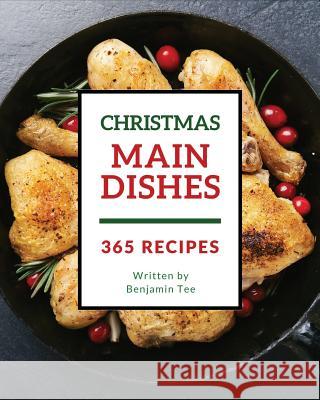 Christmas Main Dishes 365: Enjoy 365 Days with Amazing Christmas Main Dish Recipes in Your Own Christmas Main Dish Cookbook! [bacon Recipe Book, Benjamin Tee 9781790551729 Independently Published - książka