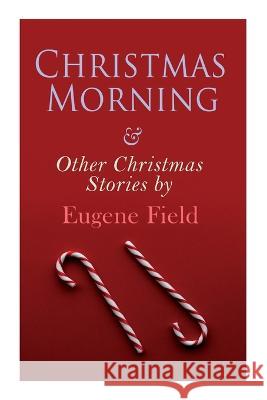 Christmas Morning & Other Christmas Stories by Eugene Field: Christmas Specials Series Eugene Field 9788027343201 E-Artnow - książka
