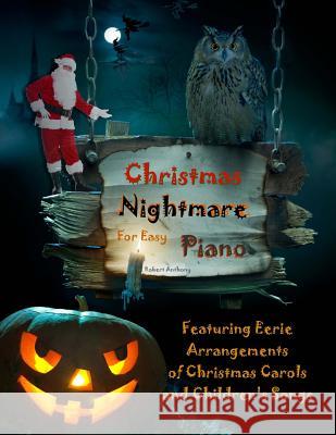 Christmas Nightmare for Easy Piano: Eerie Arrangements of Christmas Carols and Children's Songs Dr Robert Anthony 9781979944458 Createspace Independent Publishing Platform - książka