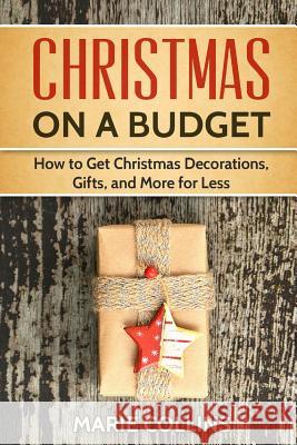 Christmas on a Budget: How to Get Christmas Decorations, Gifts and More for Less Marie Collins 9781540425843 Createspace Independent Publishing Platform - książka